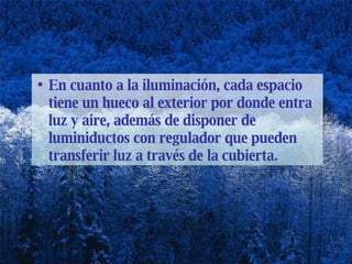 En cuanto a la iluminación, cada espacio tiene un hueco al exterior por donde entra luz y aire, además de disponer de luminiductos con regulador que pueden transferir luz a través de la cubierta.  