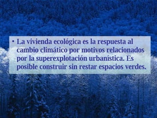 La vivienda ecológica es la respuesta al cambio climático por motivos relacionados por la superexplotación urbanística. Es posible construir sin restar espacios verdes.  