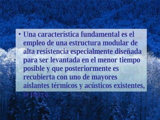 Una característica fundamental es el empleo de una estructura modular de alta resistencia especialmente diseñada para ser levantada en el menor tiempo posible y que posteriormente es recubierta con uno de mayores aislantes térmicos y acústicos existentes, la tierra. 