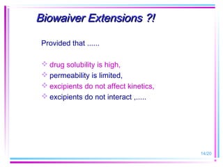 Biowaiver Extensions ?!

 Provided that ......

  drug solubility is high,
  permeability is limited,
  excipients do not affect kinetics,
  excipients do not interact ,.....




                                        14/20
 