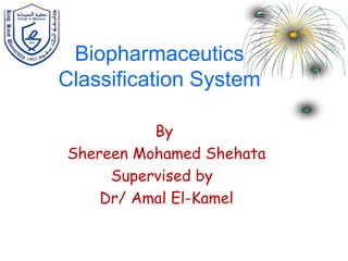 By
Shereen Mohamed Shehata
Supervised by
Dr/ Amal El-Kamel
Biopharmaceutics
Classification System
 