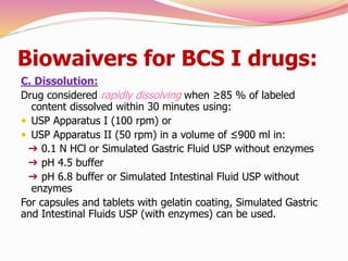 Biowaivers for BCS I drugs:
C. Dissolution:
Drug considered rapidly dissolving when ≥85 % of labeled
content dissolved wit...