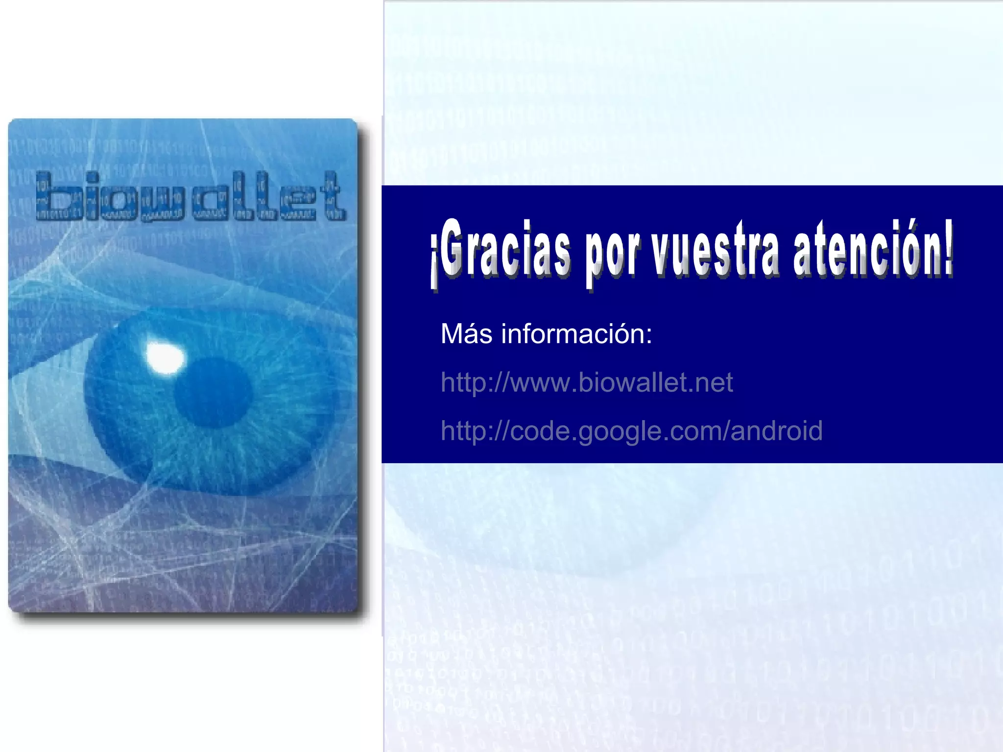 ¡Gracias por vuestra atención! Más información: http://www.biowallet.net http://code.google.com/android 
