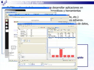 Algunos ejemplos en BioWallet: Localizaciones seguras, base de datos, control remoto mediante SMS, etc. El SDK contiene todo lo necesario para desarrollar aplicaciones en Android, incluyendo un emulador de dispositivos y herramientas avanzadas de desarrollo y depuración. Las librerías incluidas (Google Maps, OpenGL ES, SQLite, etc.) permiten crear aplicaciones muy potentes con muy poco esfuerzo. Desarrollo fácil y rápido Desarrollo fácil y rápido 
