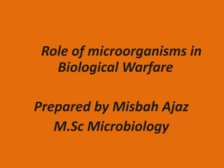 Role of microorganisms in
Biological Warfare
Prepared by Misbah Ajaz
M.Sc Microbiology
 