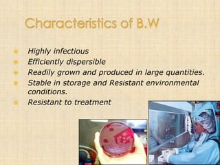    Highly infectious
   Efficiently dispersible
   Readily grown and produced in large quantities.
   Stable in storage and Resistant environmental
    conditions.
   Resistant to treatment
 