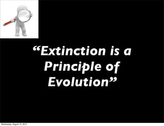 “Extinction is a
                              Principle of
                               Evolution”

Wednesday, August 15, 2012
 