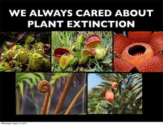 WE ALWAYS CARED ABOUT
         PLANT EXTINCTION




Wednesday, August 15, 2012
 