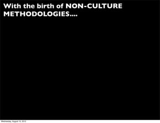 With the birth of NON-CULTURE
  METHODOLOGIES....




Wednesday, August 15, 2012
 