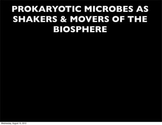 PROKARYOTIC MICROBES AS
          SHAKERS & MOVERS OF THE
                BIOSPHERE




Wednesday, August 15, 2012
 