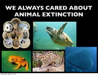 WE ALWAYS CARED ABOUT
         ANIMAL EXTINCTION




Wednesday, August 15, 2012
 