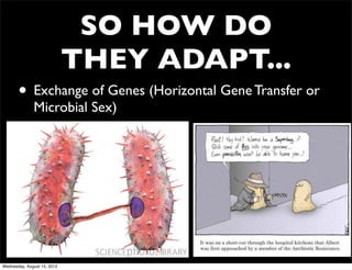 SO HOW DO
                             THEY ADAPT...
       • Exchange of Genes (Horizontal Gene Transfer or
              Microbial Sex)




Wednesday, August 15, 2012
 