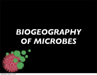 BIOGEOGRAPHY
                          OF MICROBES


Wednesday, August 15, 2012
 