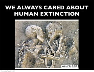 WE ALWAYS CARED ABOUT
         HUMAN EXTINCTION




Wednesday, August 15, 2012
 