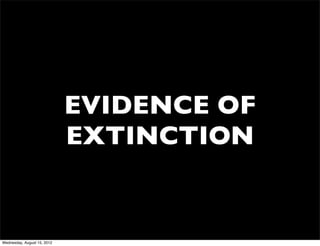 EVIDENCE OF
                             EXTINCTION


Wednesday, August 15, 2012
 