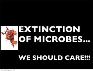 EXTINCTION
                             OF MICROBES...

                             WE SHOULD CARE!!!
Wednesday, August 15, 2012
 