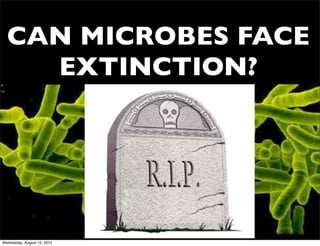 CAN MICROBES FACE
    EXTINCTION?




Wednesday, August 15, 2012
 