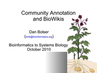 1
Dan Bolser
(dmb@bioinformatics.org)
Bioinformatics to Systems Biology
October 2010
Community Annotation
and BioWikis
 