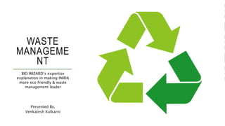 WASTE
MANAGEME
NT
BIO WIZARD’s expertise
explanation in making INIDA
more eco friendly & waste
management leader
Presented By,
Venkatesh Kulkarni
 