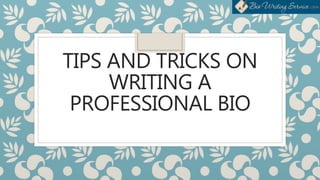 TIPS AND TRICKS ON
WRITING A
PROFESSIONAL BIO
 