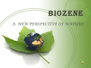 BIOZENE
A NEW PERSPECTIVE OF NATURE
 