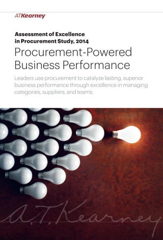 1Procurement-Powered Business Performance
Assessment of Excellence
in Procurement Study, 2014
Procurement-Powered
Business Performance
Leaders use procurement to catalyze lasting, superior
business performance through excellence in managing
categories, suppliers, and teams.
 