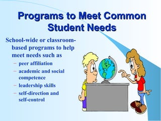 Programs to Meet Common Student Needs School-wide or classroom-based programs to help meet needs such as peer affiliation academic and social competence leadership skills self-direction and  self-control 