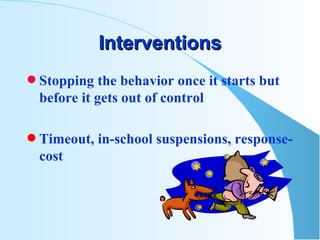 Interventions Stopping the behavior once it starts but before it gets out of control Timeout, in-school suspensions, response-cost 