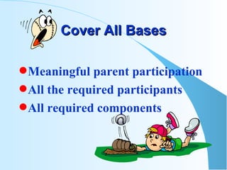Cover All Bases Meaningful parent participation All the required participants All required components 