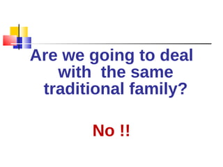 Are we going to deal with  the same traditional family? No !! 