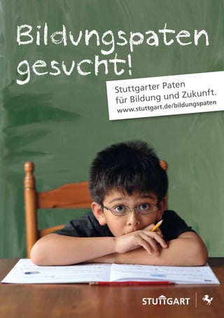 Bildungspaten
gesucht!           aten
      Stuttgarter P
                      Zukunf t.
      für Bildung und ungspaten
                      d
                art.de/bil
      www.stuttg




                             1
 