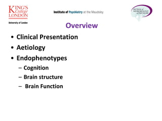 Overview Clinical Presentation Aetiology  Endophenotypes Cognition  Brain structure Brain Function  