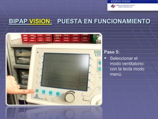 BIPAP VISION: PUESTA EN FUNCIONAMIENTO

Paso 5:
 Seleccionar el
modo ventilatorio:
con la tecla modo
menú.

 