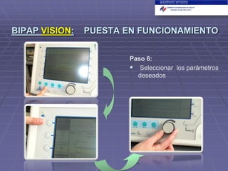 BIPAP VISION:

PUESTA EN FUNCIONAMIENTO
Paso 6:
 Seleccionar los parámetros
deseados

 