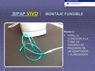 BIPAP VIVO

:

MONTAJE FUNGIBLE

Punto 3:
 PARA LA
CONEXIÓN A LA
TOMA DE
OXIGENO SE
REQUIERE DE
UN ADAPTADOR
+ ALARGADERA.

 