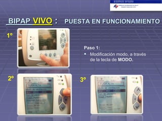 BIPAP VIVO

:

PUESTA EN FUNCIONAMIENTO

1º
Paso 1:
 Modificación modo, a través
de la tecla de MODO.

2º

3º

 