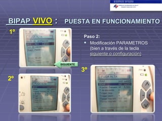 BIPAP VIVO

:

PUESTA EN FUNCIONAMIENTO

1º

Paso 2:
 Modificación PARAMETROS
(bien a través de la tecla
siguiente o configuración)
SIGUIENTE

3º
2º

 