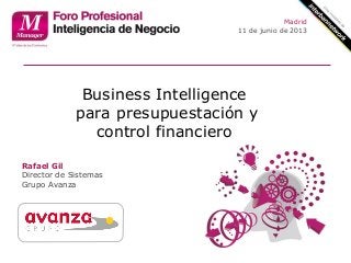 Business Intelligence
para presupuestación y
control financiero
Rafael Gil
Director de Sistemas
Grupo Avanza
Madrid
11 de junio de 2013
 