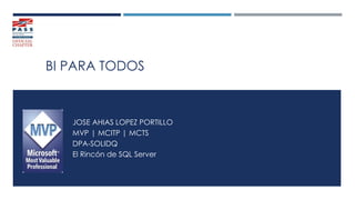 BI PARA TODOS
JOSE AHIAS LOPEZ PORTILLO
MVP | MCITP | MCTS
DPA-SOLIDQ
El Rincón de SQL Server
 
