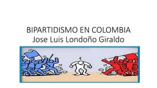 BIPARTIDISMO EN COLOMBIA
Jose Luis Londoño Giraldo
 