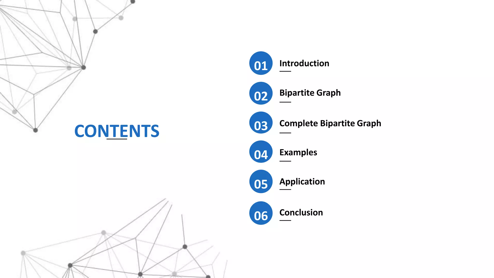 CONTENTS
Introduction
01
Bipartite Graph
02
Complete Bipartite Graph
03
Examples
04
05
06
Application
Conclusion
 