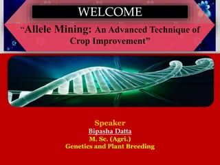 Speaker
Bipasha Datta
M. Sc. (Agri.)
Genetics and Plant Breeding
“Allele Mining: An Advanced Technique of
Crop Improvement”
WELCOME
 