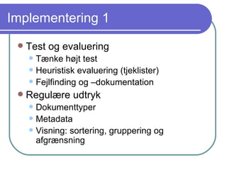 Implementering 1 Test og evaluering Tænke højt test Heuristisk evaluering (tjeklister) Fejlfinding og –dokumentation Regulære udtryk Dokumenttyper Metadata Visning: sortering, gruppering og afgrænsning 