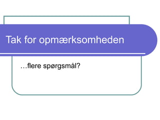 Tak for opmærksomheden …flere spørgsmål? 