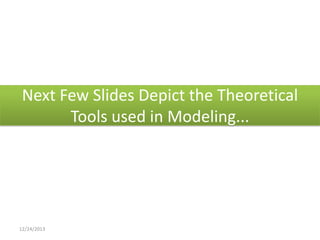 Next Few Slides Depict the Theoretical
Tools used in Modeling...

12/24/2013

 