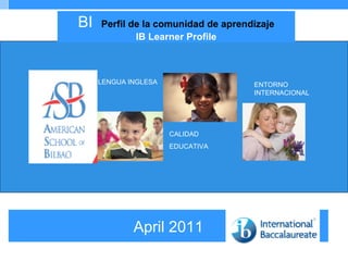 April 2011 BI  Perfil de la comunidad de aprendizaje IB Learner Profile 