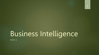 Business Intelligence
WEEK 2
1
 