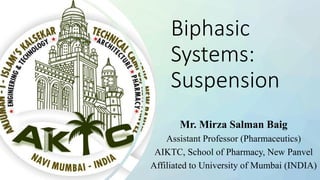 Biphasic
Systems:
Suspension
Mr. Mirza Salman Baig
Assistant Professor (Pharmaceutics)
AIKTC, School of Pharmacy, New Panvel
Affiliated to University of Mumbai (INDIA)
 