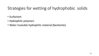 Strategies for wetting of hydrophobic solids
• Surfactant
• Hydrophilic polymers
• Water insoluble hydrophilic material (bentonite)
13
 