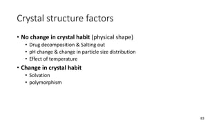 Crystal structure factors
• No change in crystal habit (physical shape)
• Drug decomposition & Salting out
• pH change & change in particle size distribution
• Effect of temperature
• Change in crystal habit
• Solvation
• polymorphism
63
 